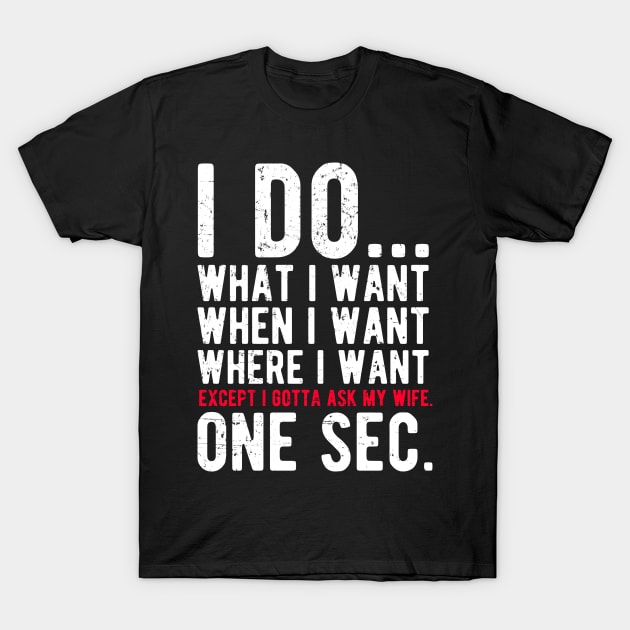 I do what I want when I want where I want except I gotta ask my wife T-Shirt by captainmood